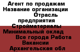 Агент по продажам › Название организации ­ Bravo › Отрасль предприятия ­ Стройматериалы › Минимальный оклад ­ 18 000 - Все города Работа » Вакансии   . Архангельская обл.,Северодвинск г.